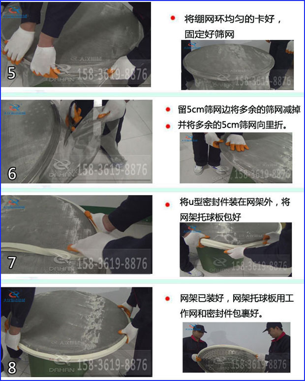 全不銹鋼食品振動(dòng)篩換網(wǎng)：5，將繃網(wǎng)環(huán)均勻的卡好固定好篩網(wǎng)6，留5cm篩網(wǎng)邊將多余的篩網(wǎng)剪掉并將多余的5cm篩網(wǎng)向里折。7，將u型密封件裝在網(wǎng)架外，將網(wǎng)架托球板包好8，網(wǎng)架已裝好，網(wǎng)架托球版用工作網(wǎng)和密封件包裹好。